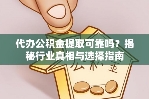 桑珠孜代办公积金提取可靠吗？揭秘行业真相与选择指南