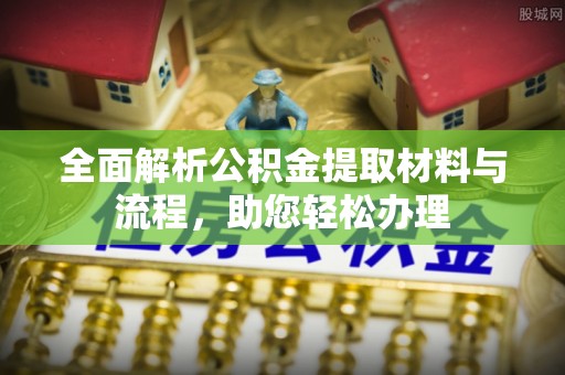 桑珠孜全面解析公积金提取材料与流程，助您轻松办理