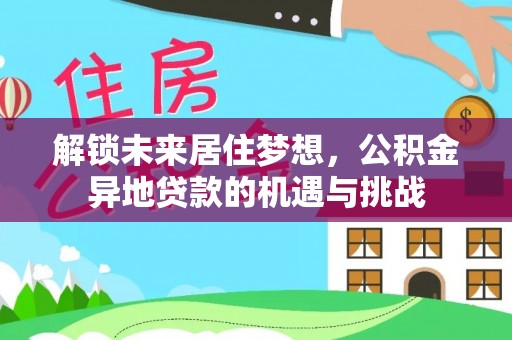 桑珠孜解锁未来居住梦想，公积金异地贷款的机遇与挑战