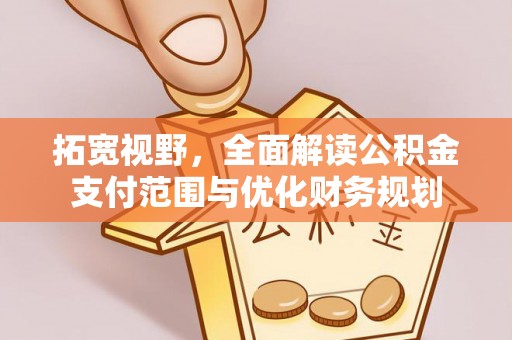 桑珠孜拓宽视野，全面解读公积金支付范围与优化财务规划