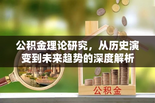 桑珠孜公积金理论研究，从历史演变到未来趋势的深度解析