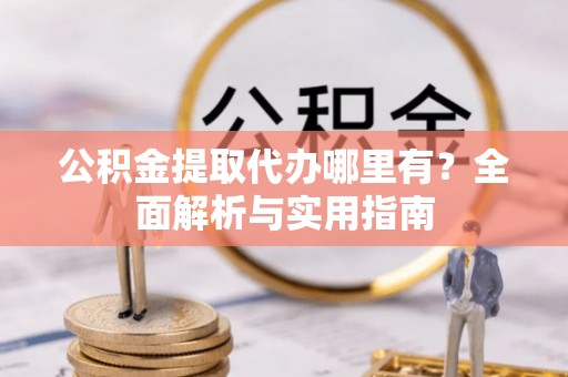 桑珠孜公积金提取代办哪里有？全面解析与实用指南