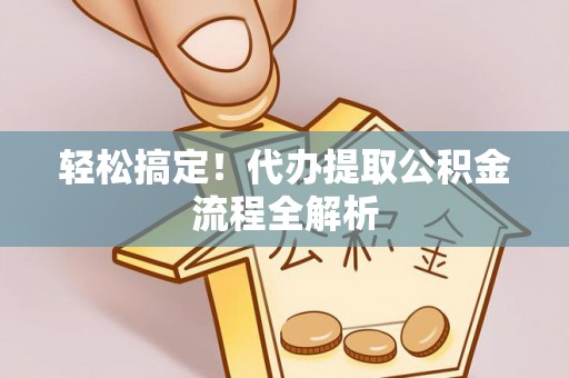 桑珠孜轻松搞定！代办提取公积金流程全解析