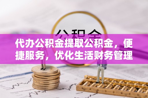 桑珠孜代办公积金提取公积金，便捷服务，优化生活财务管理