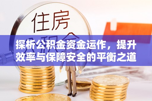 桑珠孜探析公积金资金运作，提升效率与保障安全的平衡之道