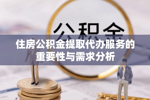 桑珠孜住房公积金提取代办服务的重要性与需求分析