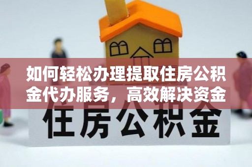 桑珠孜如何轻松办理提取住房公积金代办服务，高效解决资金需求