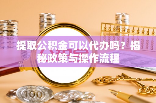 桑珠孜提取公积金可以代办吗？揭秘政策与操作流程