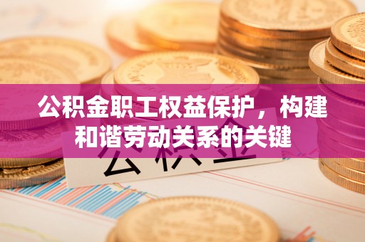 桑珠孜公积金职工权益保护，构建和谐劳动关系的关键