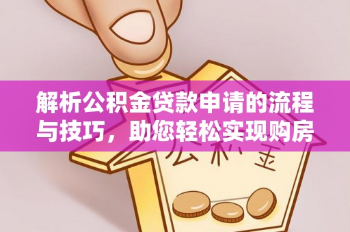 桑珠孜解析公积金贷款申请的流程与技巧，助您轻松实现购房梦