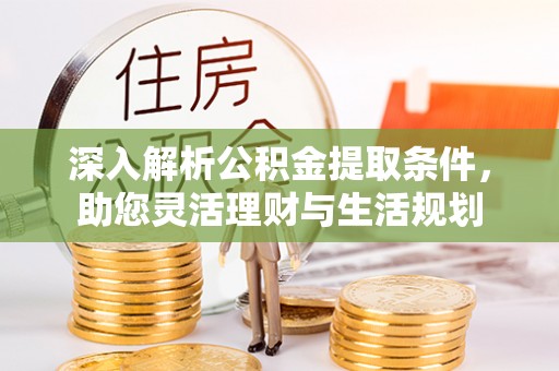 桑珠孜深入解析公积金提取条件，助您灵活理财与生活规划