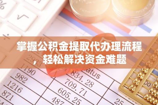 桑珠孜掌握公积金提取代办理流程，轻松解决资金难题