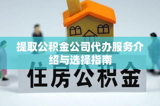 桑珠孜提取公积金公司代办服务介绍与选择指南