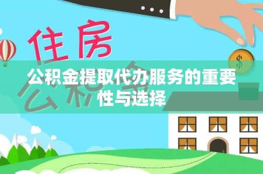桑珠孜公积金提取代办服务的重要性与选择