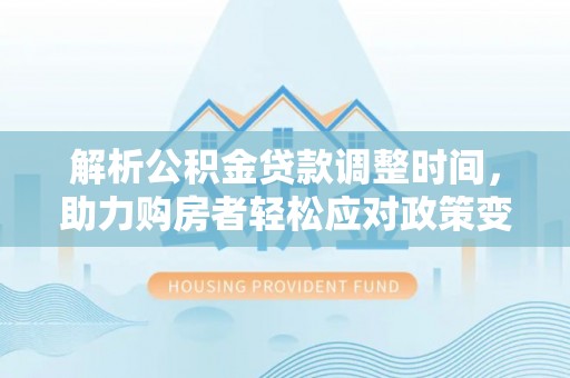 桑珠孜解析公积金贷款调整时间，助力购房者轻松应对政策变化