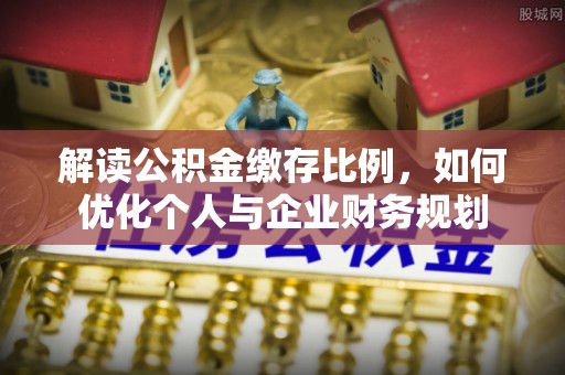 桑珠孜解读公积金缴存比例，如何优化个人与企业财务规划