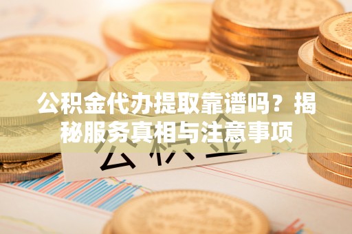 桑珠孜公积金代办提取靠谱吗？揭秘服务真相与注意事项
