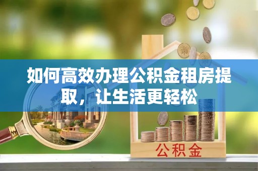 桑珠孜如何高效办理公积金租房提取，让生活更轻松