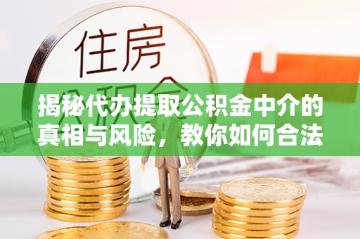 桑珠孜揭秘代办提取公积金中介的真相与风险，教你如何合法合规操作