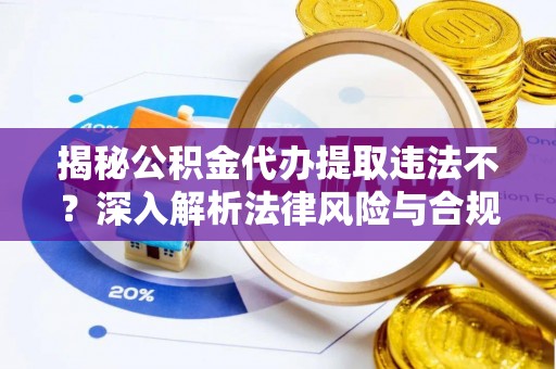 桑珠孜揭秘公积金代办提取违法不？深入解析法律风险与合规途径