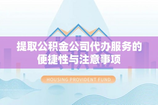 桑珠孜提取公积金公司代办服务的便捷性与注意事项