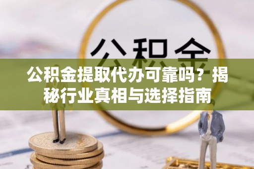 桑珠孜公积金提取代办可靠吗？揭秘行业真相与选择指南