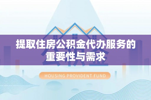 桑珠孜提取住房公积金代办服务的重要性与需求