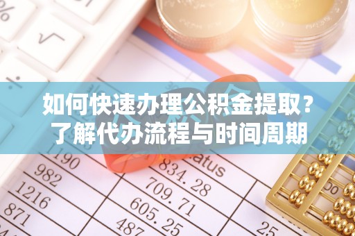 桑珠孜如何快速办理公积金提取？了解代办流程与时间周期