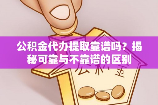 桑珠孜公积金代办提取靠谱吗？揭秘可靠与不靠谱的区别