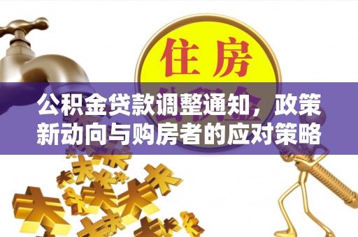 桑珠孜公积金贷款调整通知，政策新动向与购房者的应对策略