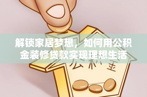 桑珠孜解锁家居梦想，如何用公积金装修贷款实现理想生活
