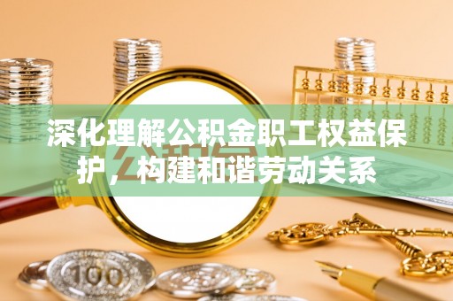 桑珠孜深化理解公积金职工权益保护，构建和谐劳动关系