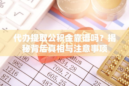 桑珠孜代办提取公积金靠谱吗？揭秘背后真相与注意事项