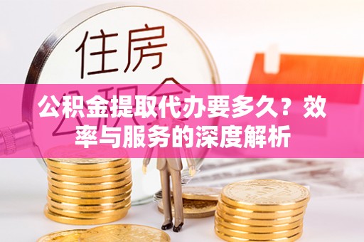 桑珠孜公积金提取代办要多久？效率与服务的深度解析
