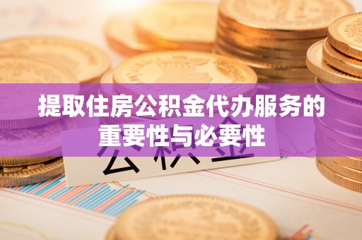 桑珠孜提取住房公积金代办服务的重要性与必要性