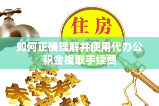 桑珠孜如何正确理解并使用代办公积金提取手续费