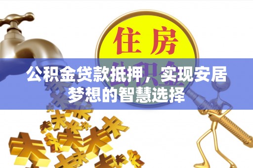 桑珠孜公积金贷款抵押，实现安居梦想的智慧选择