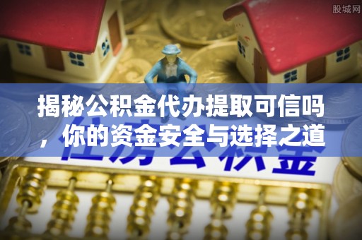 桑珠孜揭秘公积金代办提取可信吗，你的资金安全与选择之道