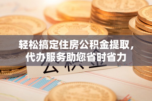 桑珠孜轻松搞定住房公积金提取，代办服务助您省时省力