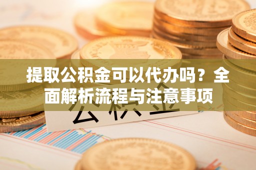 桑珠孜提取公积金可以代办吗？全面解析流程与注意事项