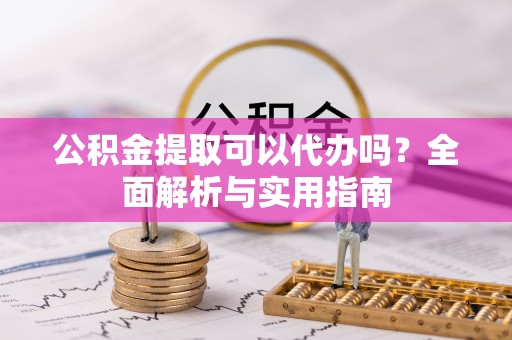 桑珠孜公积金提取可以代办吗？全面解析与实用指南