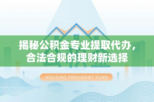 桑珠孜揭秘公积金专业提取代办，合法合规的理财新选择