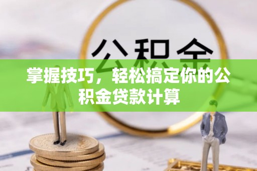 桑珠孜掌握技巧，轻松搞定你的公积金贷款计算