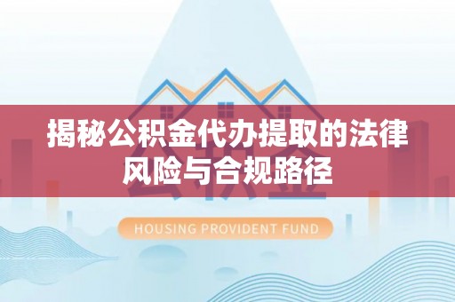 桑珠孜揭秘公积金代办提取的法律风险与合规路径