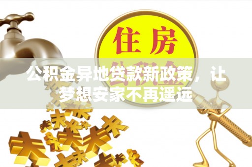桑珠孜公积金异地贷款新政策，让梦想安家不再遥远