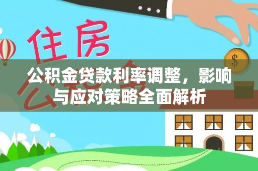 桑珠孜公积金贷款利率调整，影响与应对策略全面解析