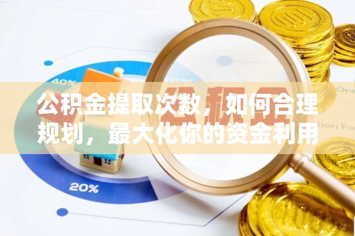 桑珠孜公积金提取次数，如何合理规划，最大化你的资金利用
