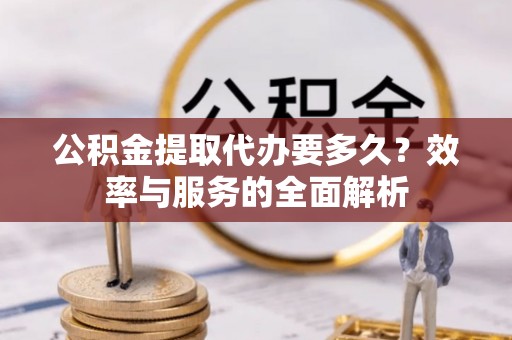 桑珠孜公积金提取代办要多久？效率与服务的全面解析