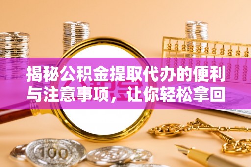 桑珠孜揭秘公积金提取代办的便利与注意事项，让你轻松拿回属于你的钱！