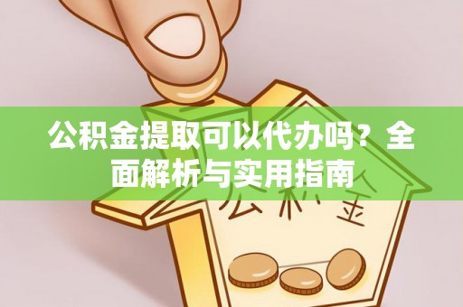 桑珠孜公积金提取可以代办吗？全面解析与实用指南